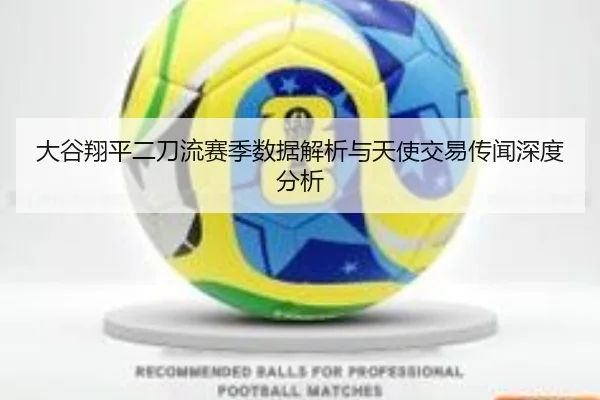 大谷翔平二刀流赛季数据解析与天使交易传闻深度分析