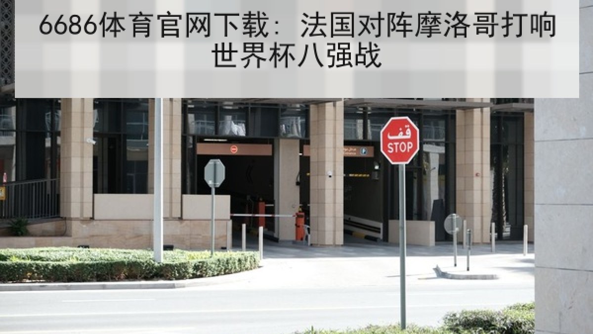 6686体育官网下载: 法国对阵摩洛哥打响世界杯八强战